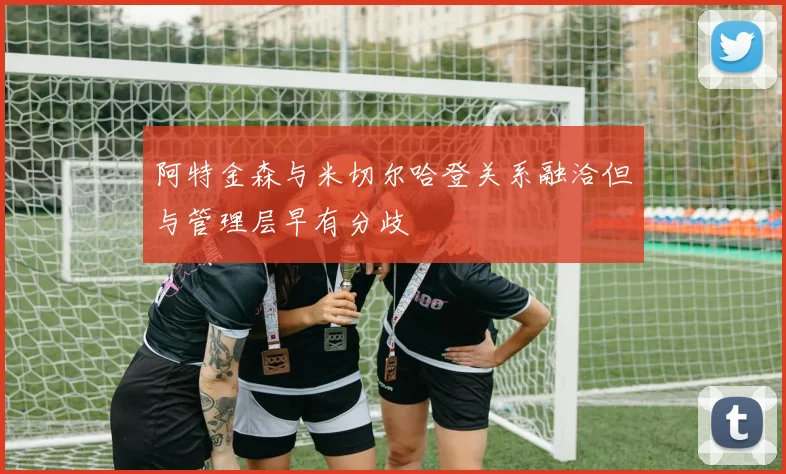 阿特金森与米切尔哈登关系融洽但与管理层早有分歧