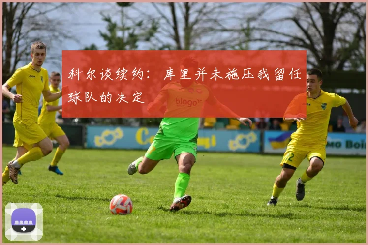 科尔谈续约：库里并未施压我留任球队的决定