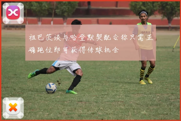 祖巴茨谈与哈登默契配合称只需正确跑位即可获得传球机会