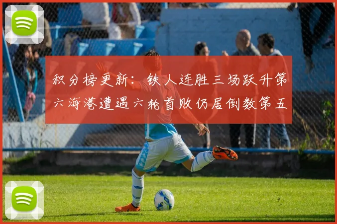 积分榜更新：铁人连胜三场跃升第六海港遭遇六轮首败仍居倒数第五